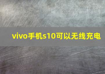 vivo手机s10可以无线充电