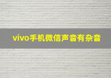 vivo手机微信声音有杂音