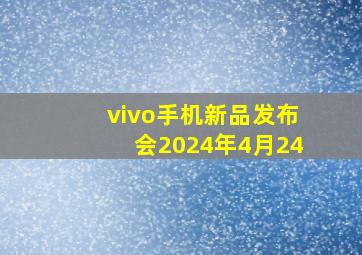 vivo手机新品发布会2024年4月24