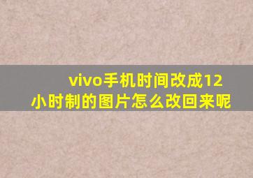 vivo手机时间改成12小时制的图片怎么改回来呢