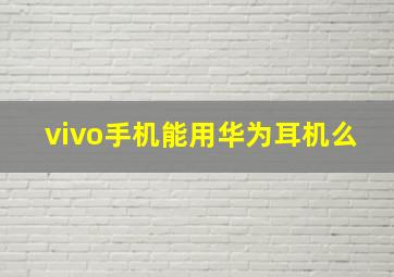 vivo手机能用华为耳机么