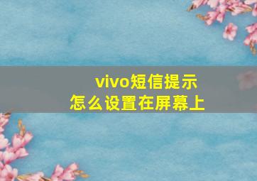 vivo短信提示怎么设置在屏幕上