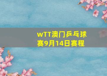 wTT澳门乒乓球赛9月14日赛程