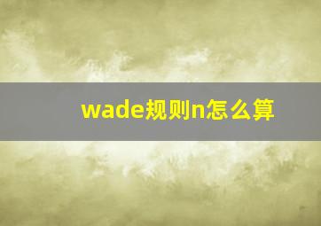 wade规则n怎么算