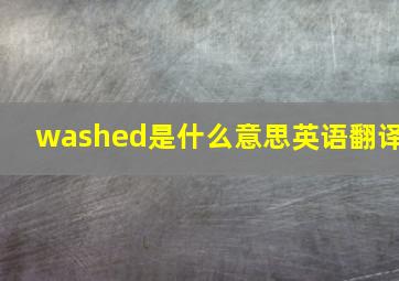 washed是什么意思英语翻译