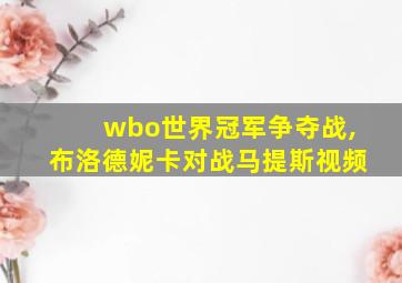 wbo世界冠军争夺战,布洛德妮卡对战马提斯视频