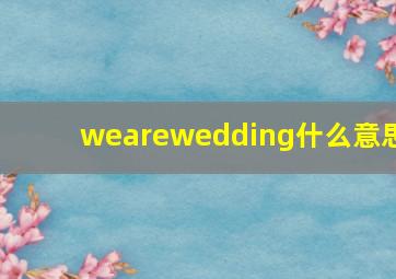 wearewedding什么意思