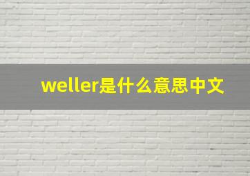 weller是什么意思中文