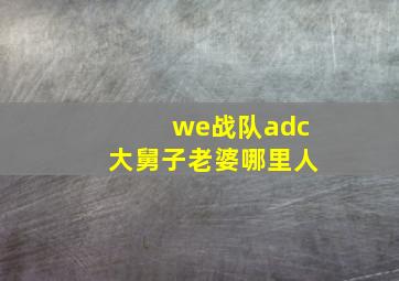 we战队adc大舅子老婆哪里人