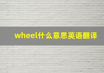 wheel什么意思英语翻译