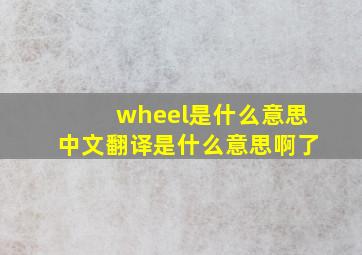 wheel是什么意思中文翻译是什么意思啊了