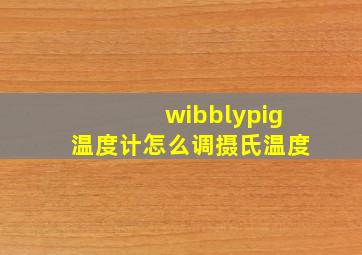 wibblypig温度计怎么调摄氏温度