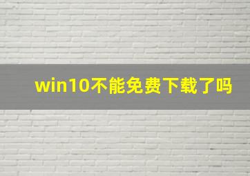 win10不能免费下载了吗