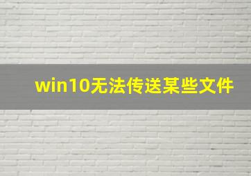 win10无法传送某些文件