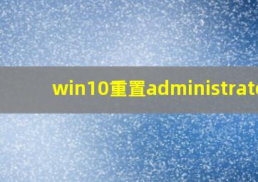 win10重置administrator