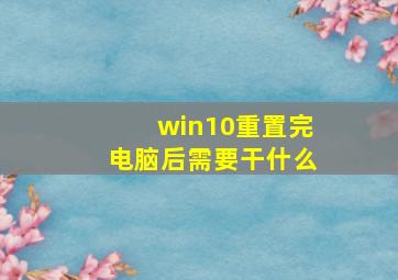 win10重置完电脑后需要干什么