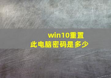 win10重置此电脑密码是多少