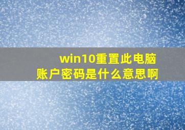 win10重置此电脑账户密码是什么意思啊