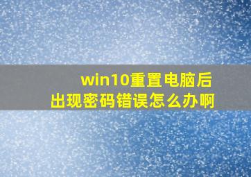 win10重置电脑后出现密码错误怎么办啊