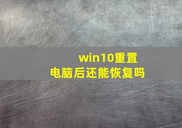 win10重置电脑后还能恢复吗