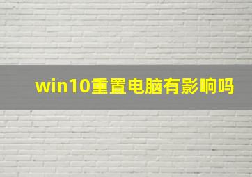 win10重置电脑有影响吗