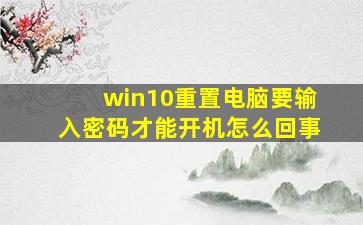 win10重置电脑要输入密码才能开机怎么回事