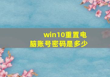 win10重置电脑账号密码是多少