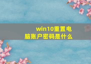 win10重置电脑账户密码是什么