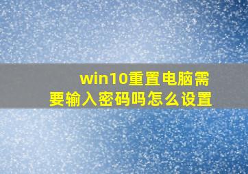 win10重置电脑需要输入密码吗怎么设置