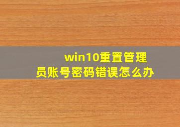 win10重置管理员账号密码错误怎么办