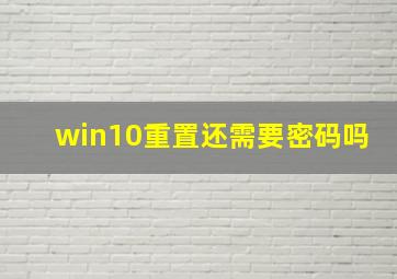 win10重置还需要密码吗