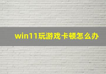 win11玩游戏卡顿怎么办