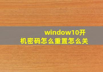 window10开机密码怎么重置怎么关