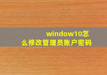 window10怎么修改管理员账户密码