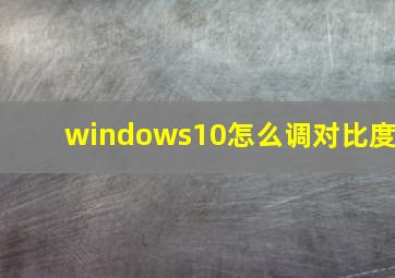 windows10怎么调对比度