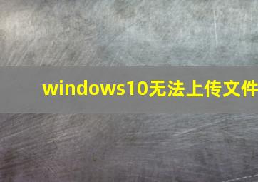 windows10无法上传文件