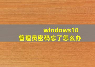 windows10管理员密码忘了怎么办