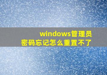 windows管理员密码忘记怎么重置不了