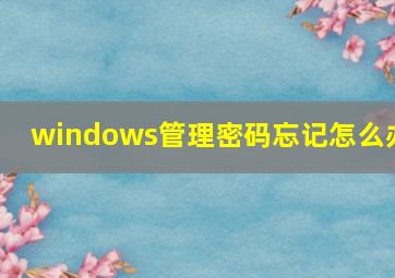 windows管理密码忘记怎么办