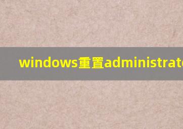 windows重置administrator密码