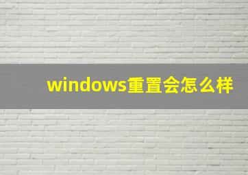 windows重置会怎么样