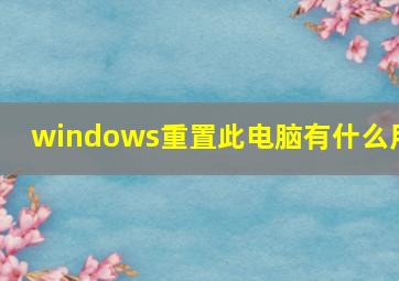 windows重置此电脑有什么用