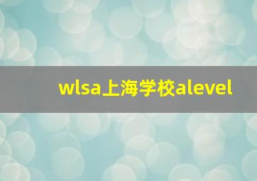 wlsa上海学校alevel