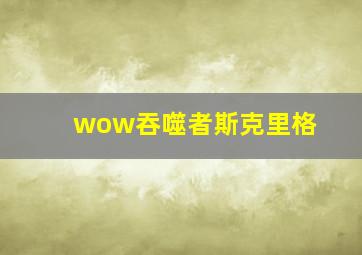 wow吞噬者斯克里格