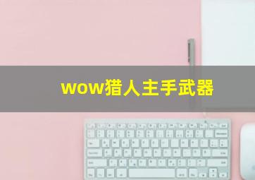 wow猎人主手武器