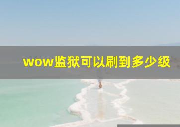 wow监狱可以刷到多少级