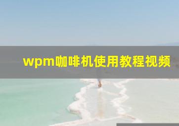 wpm咖啡机使用教程视频