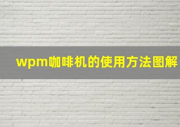 wpm咖啡机的使用方法图解