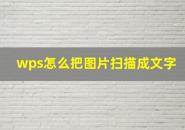 wps怎么把图片扫描成文字