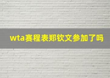 wta赛程表郑钦文参加了吗